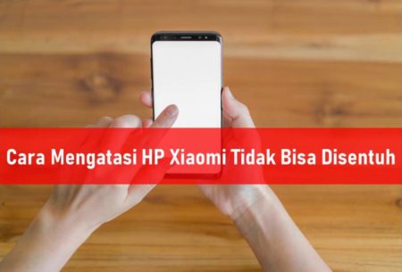 Cara Mengatasi HP Xiaomi Tidak Bisa Disentuh