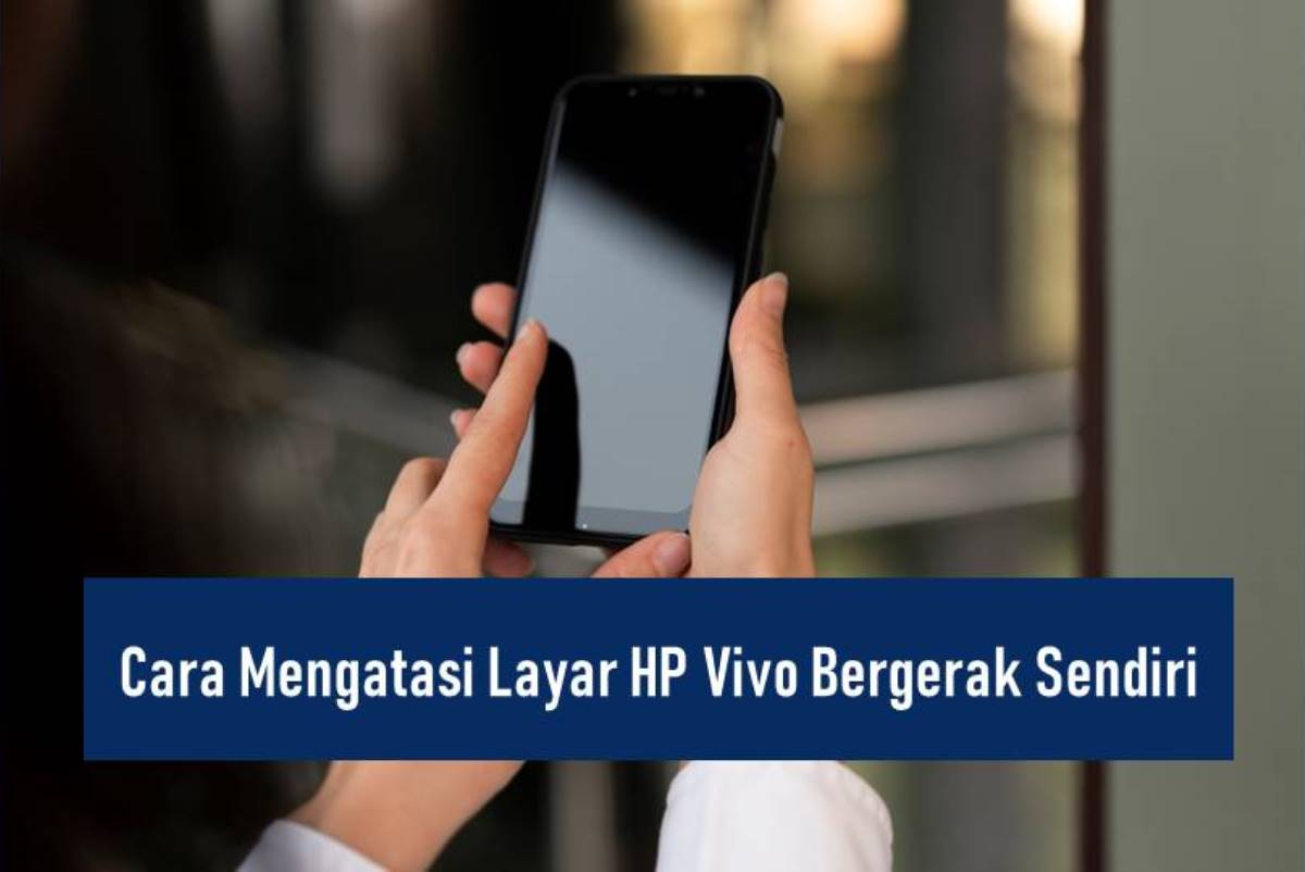 Cara Mengatasi Layar Hp Vivo Bergerak Sendiri Pasti Berhasil Rancah